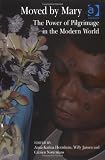 Moved by Mary : the power of pilgrimage in the modern world