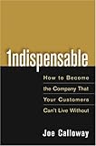 Indispensable: How To Become The Company That Your Customers Can't Live Without