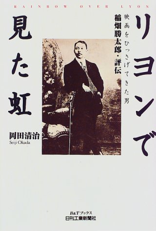 リヨンで見た虹―映画をひっさげてきた男 稲畑勝太郎・評伝 (B&Tブックス)