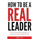 How To Be A Real Leader - Easy Ways to Become the Leader You Always Wanted to Bedi David L. Hill