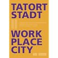 Work Place City/ Tatort Stadt II: Perspectives of an Urban Redevelopment Culture/ Perspektiven Einer Stadtumbaukultur