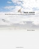 Pain Away: Advanced Mental Techniques for Immediate & Long Lasting Relief