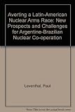 Averting a Latin American nuclear arms race : new prospects and challenges for Argentine-Brazilian nuclear cooperation