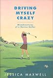 Driving Myself Crazy: Misadventures of a Novice Golfer