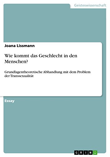 Wie kommt das Geschlecht in den Menschen?: Grundlagentheoretische Abhandlung mit dem Problem der Transsexualität (German Edition)