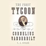 The First Tycoon: The Epic Life of Cornelius Vanderbilt | [T. J. Stiles]