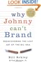 Why Johnny Can't Brand : Rediscovering the Lost Art of the Big Idea