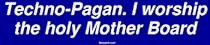 Techno-Pagan. I worship the holy Mother Board Bumper Sticker