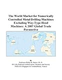 The World Market for Numerically Controlled Metal Drilling Machines Excluding Way-Type Head Machines: A 2007 Global Trade Perspective