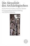 Produkt-Bild: Die Aktualit&auml;t des Arch&auml;ologischen. Wissenschaft, Medien, K&uuml;nste.