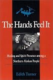 The Hands Feel It : Healing And Spirit Presence Among A Northern Alaskan People
