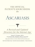 The Official Patient's Sourcebook on Ascariasis: A Revised and Updated Directory for the Internet Age