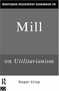 Routledge Philosophy Guidebook to Mill's Utilitarianism (Routledge Philosophy Guidebooks)