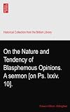 On the Nature and Tendency of Blasphemous Opinions. A sermon [on Ps. lxxiv. 10].
