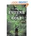 The Future of Golf: How Golf Lost Its Way and How to Get It Back