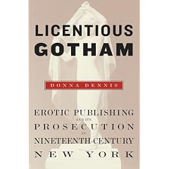 Licentious Gotham: Erotic Publishing and Its Prosecution in Nineteenth-Century New York