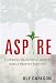 Aspire: 3 Powerful Strategies for Creating More of What You Want, Now