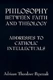 Philosophy Between Faith and Theology: Addresses to Catholic Intellectuals