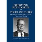 Growing Pathogens in Tissue Cultures: Fifty Years in Academic Tropical Medicine, Pediatrics, and... by Thomas Huckle Weller, Anthony L. Komaroff, Ellen Barlow, and Boston Medical Library