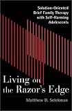 Living on the Razor's Edge: Solution-Oriented Brief Family Therapy with Self-Harming Adolescents