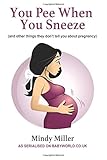 You Pee When You Sneeze: and other things they don't tell you about pregnancy
