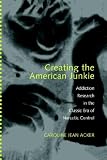 Creating the American Junkie: Addiction Research in the Classic Era of Narcotic Control