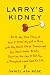 Larry's Kidney: Being the True Story of How I Found Myself in China with My Black Sheep Cousin and His Mail-Order Bride, Skirting the Law to Get Him a Transplant--and Save His Life