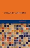Susan B. Anthony: Rebel; Crusader; Humanitarian