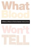 What Blood Won't Tell: A History of Race on Trial in America Ariela J. Gross