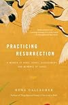 Practicing Resurrection: A Memoir of Work, Doubt, Discernment, and Moments of Grace (Vintage)