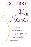 Hot Mamas: The Ultimate Guide to Staying Sexy Throughout Your Pregnancy and the Months Beyond