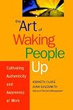 The Art of Waking People Up: Cultivating Authenticity and Awareness in the Workplace (J-B Warren Bennis Series)