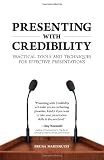 Presenting with Credibility: Practical Tools and Techniques for Effective Presentations
