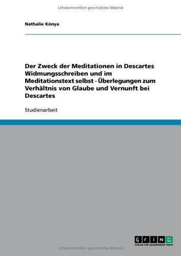 Der Zweck der Meditationen in Descartes Widmungsschreiben und im Meditationstext selbst - Überlegungen zum Verhältnis von Glaube und Vernunft bei Descartes (German Edition)