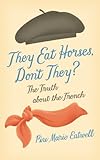 They Eat Horses, Don't They?: The Truth About the French
