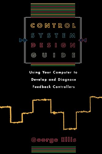 Control System Design Guide: Using your Computer to Develop and Diagnose Feedback Controllers