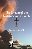 Dream of the Institutional Church-From Free Kindle Books Library Click to Download Free Kindle Book -> Dream of the Institutional Church