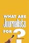 What Are Journalists For?