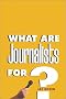 What Are Journalists For? What Are Journalists For?