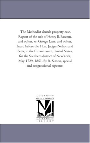 The Methodist church property case. Report of the suit of Henry B. Bascom, and others, vs. George Lane, and others, heard before the Hon. Judges Nelson ... district of NewYork, May 1729, 1851.