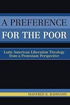 A Preference for the Poor: Latin American Liberation Theology from a Protestant Perspective A Preference for the Poor: Latin American Liberation Theology from a Protestant Perspective