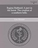 Regina Hubbard: A Part in the Forest. the Creation of a Southern Belle.
