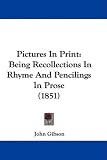 Pictures in Print: Being Recollections in Rhyme and Pencilings in Prose