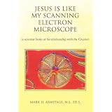 Jesus is like my Scanning Electron Microscope: (a scientist looks at his relationship with the Creator)