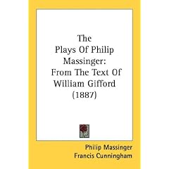 The Plays Of Philip Massinger: From The Text Of William Gifford (1887)