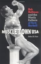 Muscletown USA: Bob Hoffman And The Manly Culture Of York Barbell
