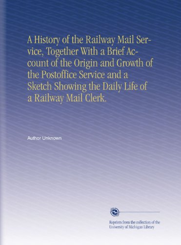 A History of the Railway Mail Service, Together With a Brief Account of the Origin and Growth of the Postoffice Service and a Sketch Showing the Daily Life of a Railway Mail Clerk.