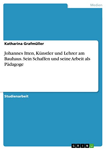 Johannes Itten, Künstler und Lehrer am Bauhaus. Sein Schaffen und seine Arbeit als Pädagoge (German Edition)