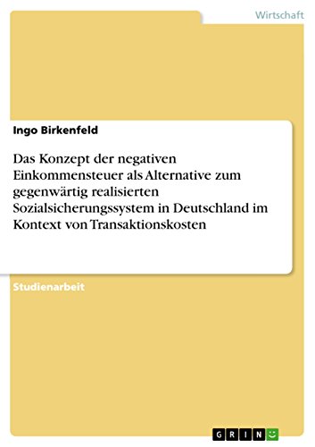 Das Konzept der negativen Einkommensteuer als Alternative zum gegenwärtig realisierten Sozialsicherungssystem in Deutschland im Kontext von Transaktionskosten (German Edition)