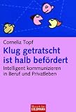 Klug getratscht ist halb bef�rdert: Intelligent kommunizieren in Beruf und Privatleben